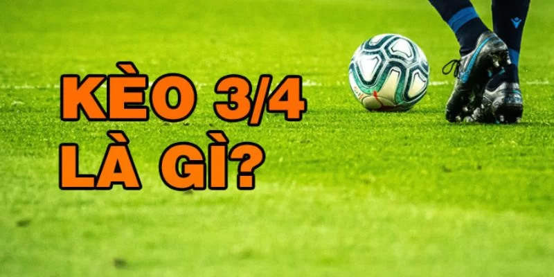 Kèo 3/4 trong cá độ bóng đá là gì?