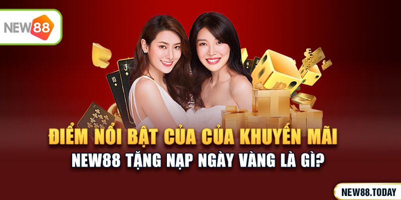 Điểm nổi bật của ưu đãi new88 tặng nạp ngày vàng là gì?